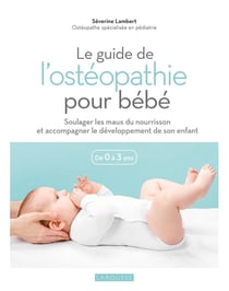 Le guide de l'ostéopathie pour bébé : soulager les maux du nourrisson et accompagner le développement de son enfant - de 0 à 3 ans