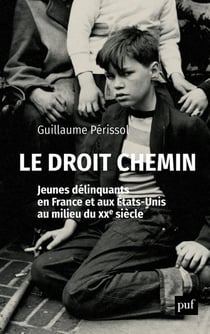 Le droit chemin - jeunes délinquants en France et aux Etats-Unis au milieu du XXe siècle