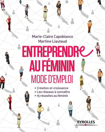 Entreprendre au féminin - mode d'emploi - création et croissance - les réseaux à connaître - 15 réussites