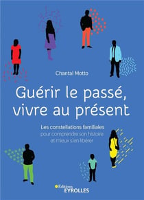 Guérir le passé, vivre au présent - constellations familiales pour comprendre son histoire et mieux s'en libérer