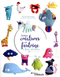 Petites créatures en feutrine à faire soi-même - 25 pas à pas et plein d'astuces !