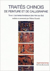 Traités chinois de peinture et de calligraphie. Tome 1 : Les textes fondateurs (des Han aux Sui)