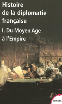 Histoire de la diplomatie française Tome 1 - du Moyen Age à l'empire