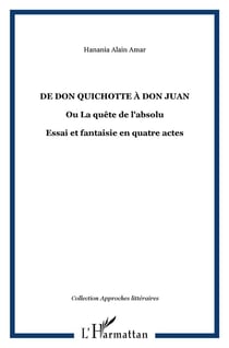 De Don Quichotte à Don Juan ou la quête de l'absolu - essai et fantaisie en quatre actes