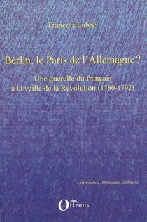 Berlin, le Paris de l'Allemagne? une querelle du francais à la veille de la Révolution (1780 1792)