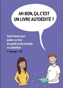 Ah bon, ça, c'est un livre autoédité ? - guide illustré pour publier un livre de qualité professionnelle en autoédition.