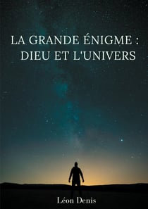 La grande énigme : Dieu et l'univers - étude humaniste, théosophique, et spirite, sur le mystère de l'existence de Dieu