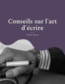 Conseils sur l'art d'écrire : pour une méthodologie solide et rigoureuse de l'écrit : stylistique, réthorique et dialectique