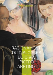 Ragionamenti ou Dialogues du divin Pietro Aretino : Dialogues satiriques et érotiques de la Renaissance italienne pleins d'esprit et d'humour