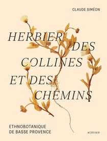Herbier des collines et des chemins : Ethnobotanique de Basse Provence