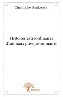 Histoires extraordinaires d'animaux presque ordinaires