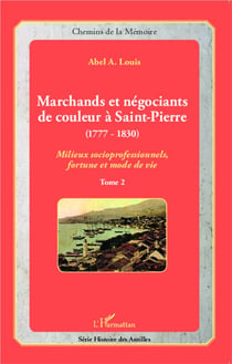Marchands et négociants de couleur à Saint-Pierre (1777-1830) Tome 2 - milieux socioprofessionnels, fortune et mode de vie