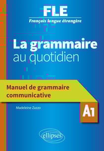 Français langue étrangère - la grammaire au quotidien - manuel de grammaire communicative - A1