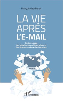 La vie apres l'e-mail - du bon usages des plateformes collaboratives et des réseaux sociaux d'entreprises