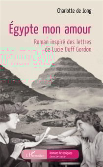 Egypte mon amour - roman inspire des lettres de Lucie Duff Gordon