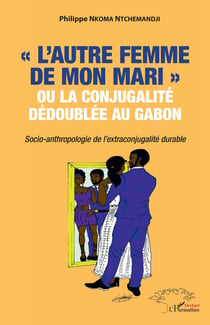 "l'autre femme de mon mari" ou la conjugalité dédoublée au Gabon : socio-anthropologie de l'extraconjugalité durable