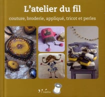L'atelier du fil - couture, broderie, appliqué, tricot et perles