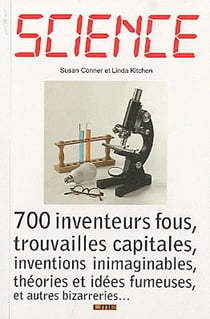 Science- 700 inventeurs fous, trouvailles capitales, inventions inimaginables, théories et idées fumeuses, et autres bizarreries...