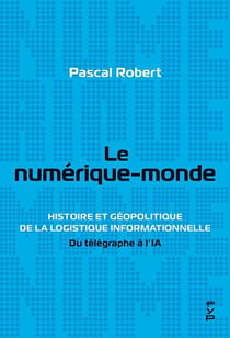 Le numérique-monde : Histoire et géopolitique de la logistique informationnelle. Du télégraphe à l'IA