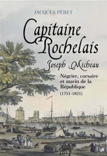 Joseph micheau, capitaine rochelais : négrier, corsaire et marin de la république, 1751-1821