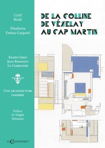 De la colline de Vézelay au cap Martin : Eilleen Gray, Jean Badovici, Le Corbusier, une architecture