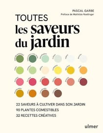 Toutes les saveurs du jardin : 22 saveurs à cultiver dans son jardin - 90 plantes comestibles - 32 recettes créatives