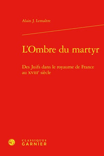 L'Ombre du martyr : Des Juifs dans le royaume de France au XVIIIe siècle