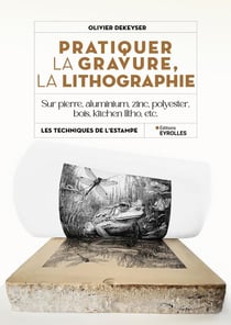 Pratiquer la gravure, la lithographie : Sur pierre, aluminium, zinc, polyester, bois, kitchen litho, etc.