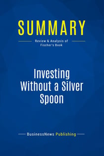 Summary: Investing Without a Silver Spoon : Review and Analysis of Fischer's Book