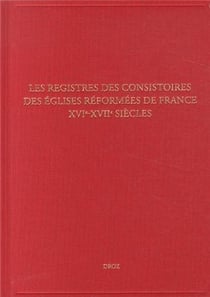 Les registres des consistoires des eglises reformees de france - xvie-xviie siecles
