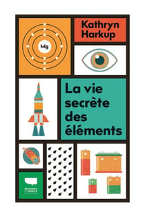 La vie secrète des éléments : Tout ce que vous avez toujours voulu savoir en chimie