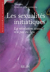 Les sexualites initiatiques - la revolution sexuelle n'a pas eu lieu