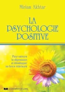 La psychologie positive - pour vaincre la dépression et développer sa force intérieure