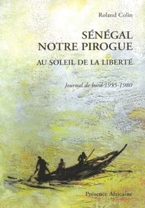 Sénégal notre pirogue - au seuil de la liberté - journal de bord 1955 -1980