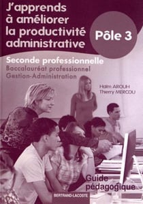 J'apprends à améliorer la productivité administrative - 2de professionnelle - baccalauréat professionnel gestion-administration - guide pédagogique