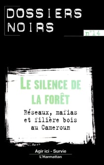 Le silence de la forêt - réseaux, mafias et filière bois au Cameroun