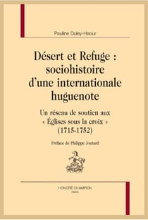 Désert et refuge : sociohistoire d'une internationale huguenote - un réseau de soutien aux "Eglises sous la croix" (1715-1752)
