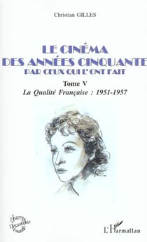 LE CINÉMA DES ANNÉES CINQUANTE PAR CEUX QUI L'ONT FAIT : Tome V : La qualité Française : 1951-1957
