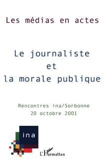 Le journaliste et la morale publique - les medias en actes - rencontres ina/sorbonne