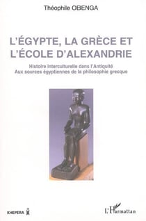 L'Egypte, la Grèce et l'école d'Alexandrie : Histoire interculturelle dans l'antiquité - Aux sources égyptiennes de la philosophie grecque