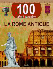 100 infos à connaître : la Rome antique
