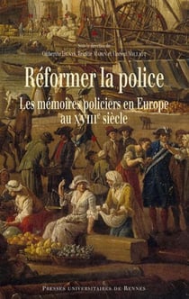 Réformer la police - les mémoires policiers en Europe au XVIIIe siècle