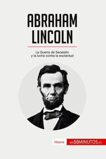 Abraham Lincoln : la guerra de secesion y la lucha contra la esclavitud