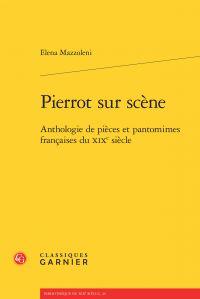 Pierrot sur scène - anthologie de pièces et pantomimes françaises du XIXe siècle