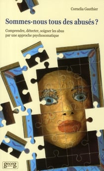 Sommes nous tous des abusés ? - comprendre, détecter, soigner les abus par une approche psychosomatique