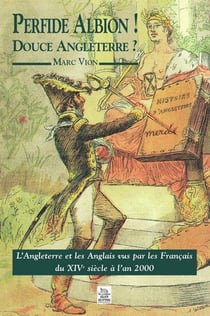 Perfide albion ! douce angleterre ? l'angleterre et les anglais vus par les français du xiv siècle à l'an 2000