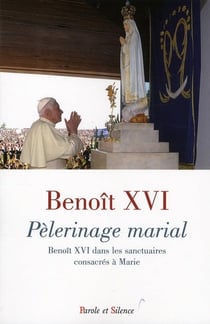 Pélerinage marial - Benoît XVI dans les sanctuaires consacrés à Marie