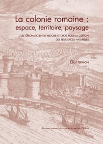 La Colonie romaine : espace, territoire, paysage : Les Gromatici entre histoire et droit pour la gestion des ressources naturelles