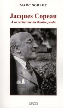 Jacques Copeau - ou à la recherche du théâtre perdu