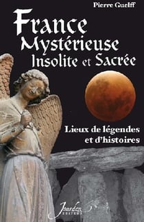 France mysterieuse, insolite et sacree lieux de legendes et d'histoires